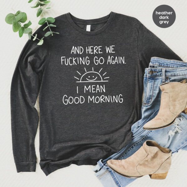 Inspirational Hoodie, Funny Crewneck Sweatshirt, And Here We F*Cking Go Again, Sarcastic Long Sleeve Shirt, Gifts For Her, Gifts For Him